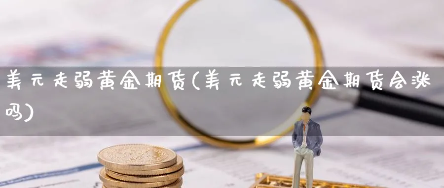 美元走弱黄金期货(美元走弱黄金期货会涨吗)_https://www.nyyysy.com_期货喊单_第1张
