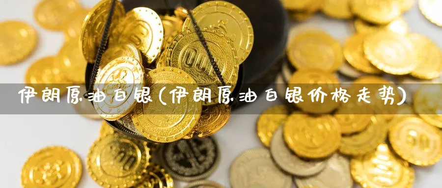 伊朗原油白银(伊朗原油白银价格走势)_https://www.nyyysy.com_期货行情_第1张