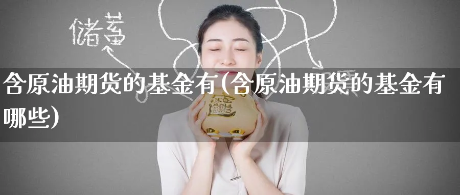 含原油期货的基金有(含原油期货的基金有哪些)_https://www.nyyysy.com_期货直播_第1张