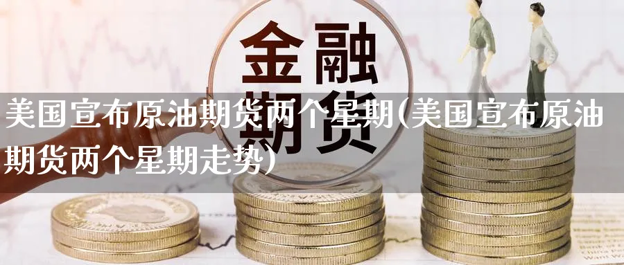 美国宣布原油期货两个星期(美国宣布原油期货两个星期走势)_https://www.nyyysy.com_期货喊单_第1张