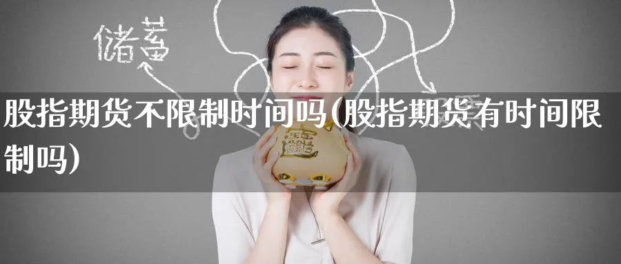 股指期货不限制时间吗(股指期货有时间限制吗)_https://www.nyyysy.com_期货市场_第1张