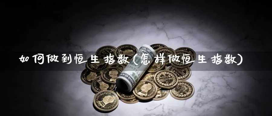 如何做到恒生指数(怎样做恒生指数)_期货直播_第1张_南严期货 如何做到恒生指数(怎样做恒生指数)_https://www.nyyysy.com_期货直播_第1张