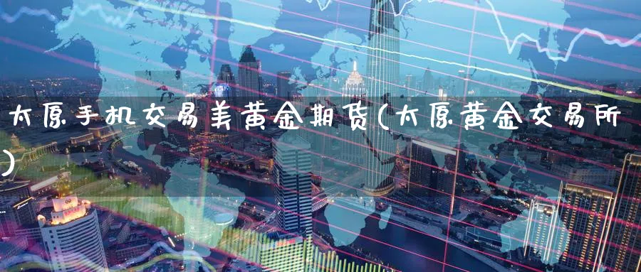 太原手机交易美黄金期货(太原黄金交易所)_期货喊单_第1张_南严期货 太原手机交易美黄金期货(太原黄金交易所)_https://www.nyyysy.com_期货喊单_第1张