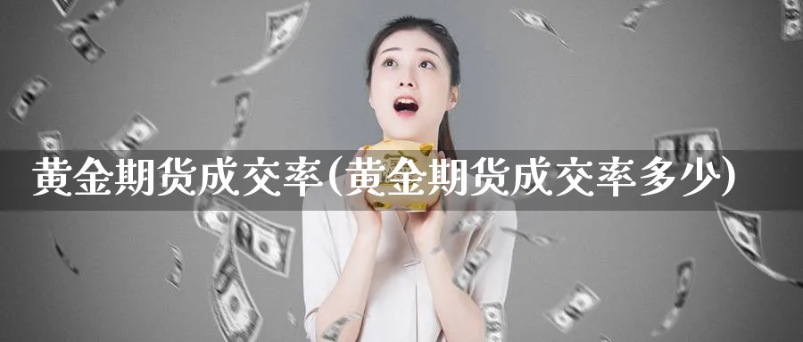 黄金期货成交率(黄金期货成交率多少)_https://www.nyyysy.com_期货喊单_第1张