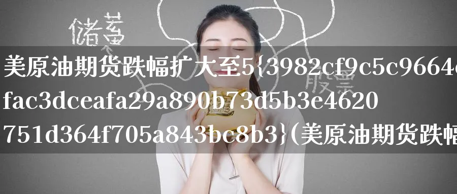 美原油期货跌幅扩大至5%(美原油期货跌幅扩大至5倍)_https://www.nyyysy.com_期货市场_第1张