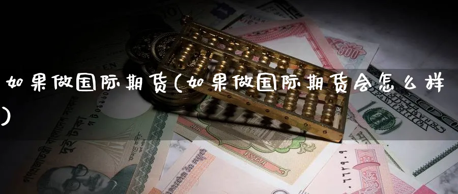 如果做国际期货(如果做国际期货会怎么样)_https://www.nyyysy.com_期货行情_第1张
