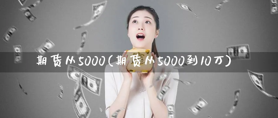 期货从5000(期货从5000到10万)_https://www.nyyysy.com_期货行情_第1张