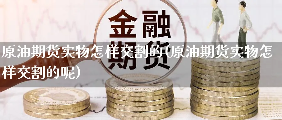原油期货实物怎样交割的(原油期货实物怎样交割的呢)_https://www.nyyysy.com_期货市场_第1张