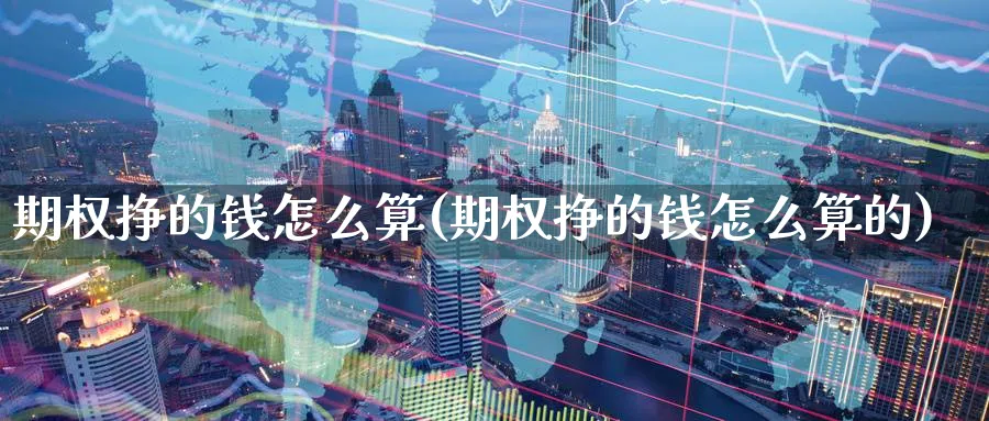 期权挣的钱怎么算(期权挣的钱怎么算的)_https://www.nyyysy.com_期货分析_第1张