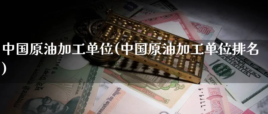 中国原油加工单位(中国原油加工单位排名)_期货市场_第1张_南严期货 中国原油加工单位(中国原油加工单位排名)_https://www.nyyysy.com_期货市场_第1张