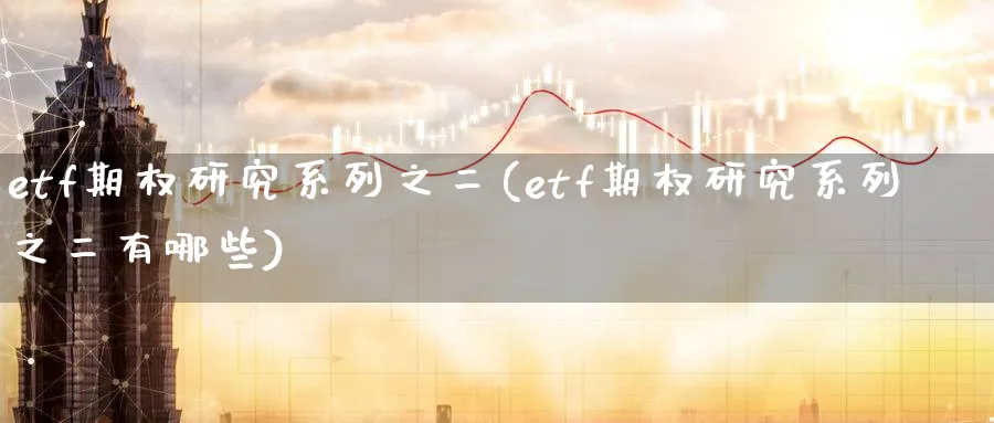 etf期权研究系列之二(etf期权研究系列之二有哪些)_https://www.nyyysy.com_期货直播_第1张