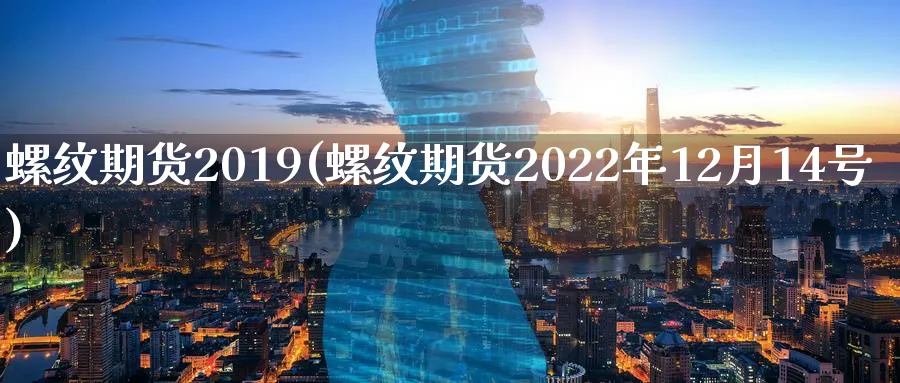 螺纹期货2019(螺纹期货2022年12月14号)_https://www.nyyysy.com_期货分析_第1张