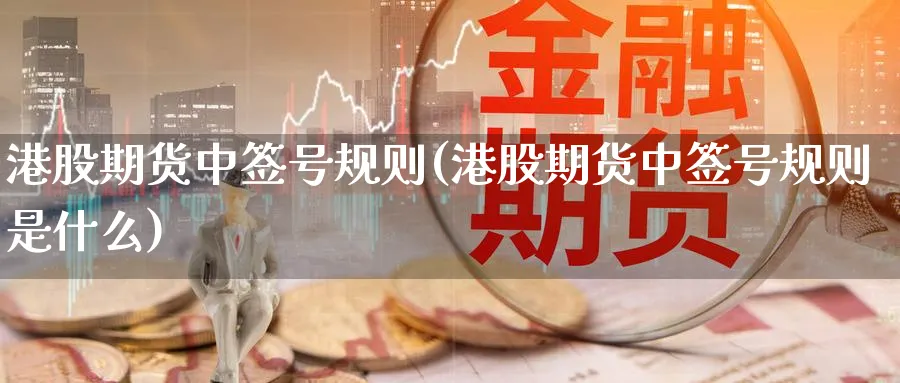 港股期货中签号规则(港股期货中签号规则是什么)_https://www.nyyysy.com_期货喊单_第1张