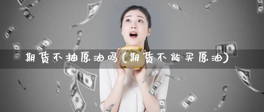 期货不抽原油吗(期货不能买原油)_https://www.nyyysy.com_期货分析_第1张