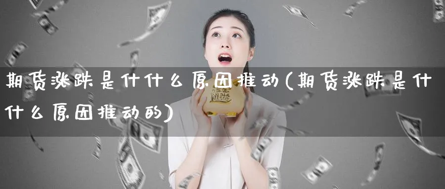 期货涨跌是什什么原因推动(期货涨跌是什什么原因推动的)_https://www.nyyysy.com_期货直播_第1张
