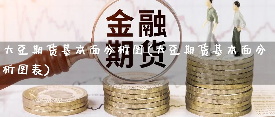 大豆期货基本面分析图(大豆期货基本面分析图表)_期货直播_第1张_南严期货 大豆期货基本面分析图(大豆期货基本面分析图表)_https://www.nyyysy.com_期货直播_第1张