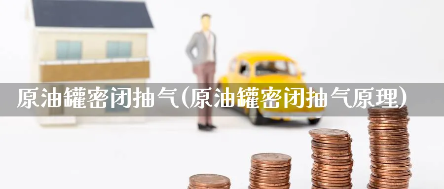 原油罐密闭抽气(原油罐密闭抽气原理)_https://www.nyyysy.com_期货行情_第1张