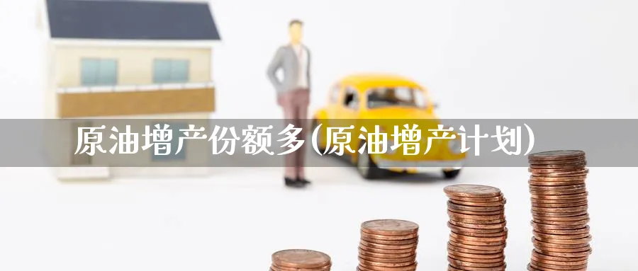原油增产份额多(原油增产计划)_https://www.nyyysy.com_期货分析_第1张