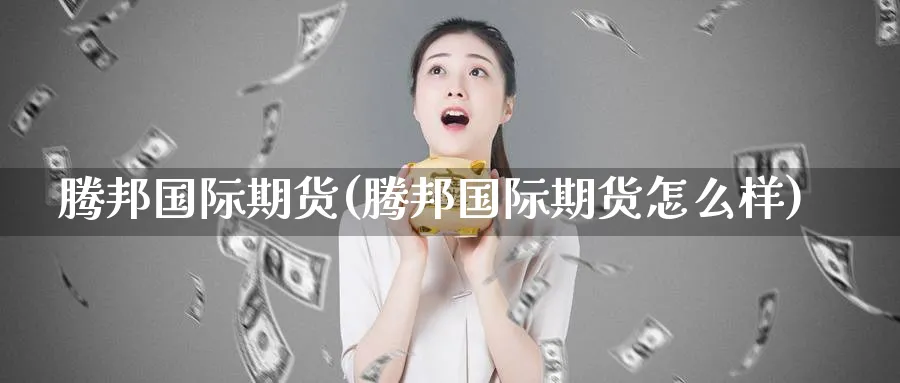 腾邦国际期货(腾邦国际期货怎么样)_https://www.nyyysy.com_期货直播_第1张