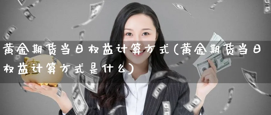 黄金期货当日权益计算方式(黄金期货当日权益计算方式是什么)_https://www.nyyysy.com_期货市场_第1张