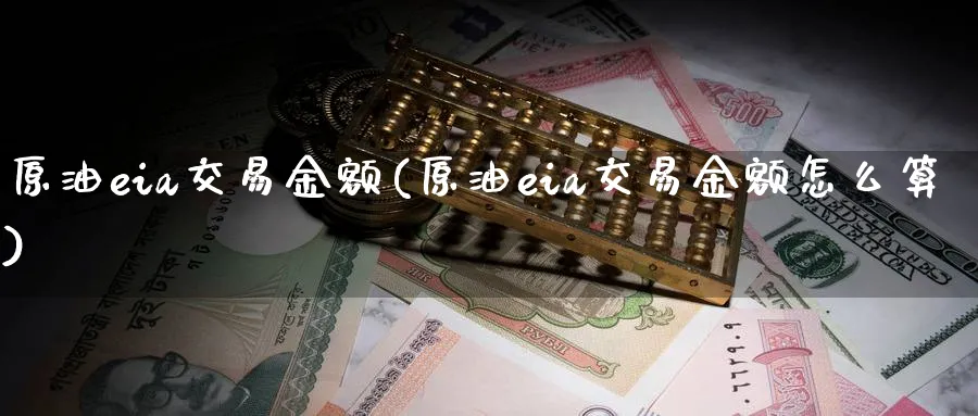原油eia交易金额(原油eia交易金额怎么算)_https://www.nyyysy.com_期货行情_第1张