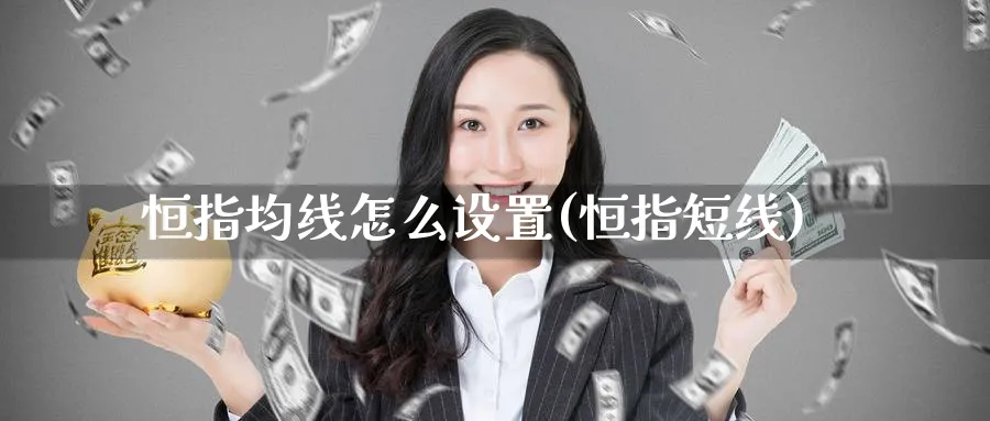 恒指均线怎么设置(恒指短线)_https://www.nyyysy.com_期货喊单_第1张
