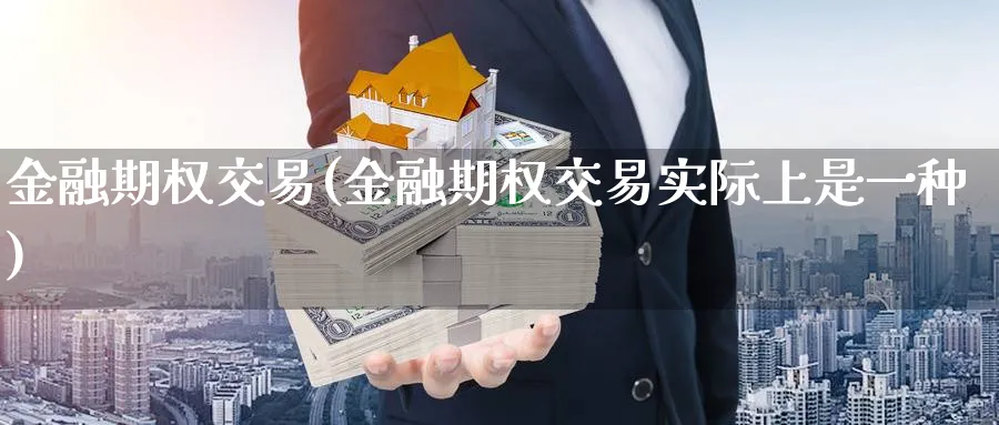 金融期权交易(金融期权交易实际上是一种)_期货喊单_第1张_南严期货 金融期权交易(金融期权交易实际上是一种)_https://www.nyyysy.com_期货喊单_第1张