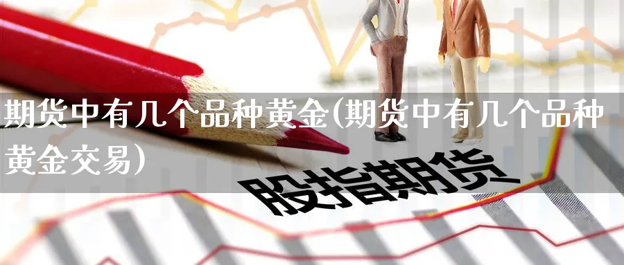 期货中有几个品种黄金(期货中有几个品种黄金交易)_https://www.nyyysy.com_期货平台_第1张