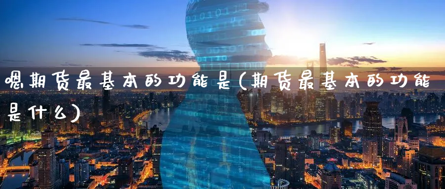 嗯期货最基本的功能是(期货最基本的功能是什么)_期货分析_第1张_南严期货 嗯期货最基本的功能是(期货最基本的功能是什么)_https://www.nyyysy.com_期货分析_第1张
