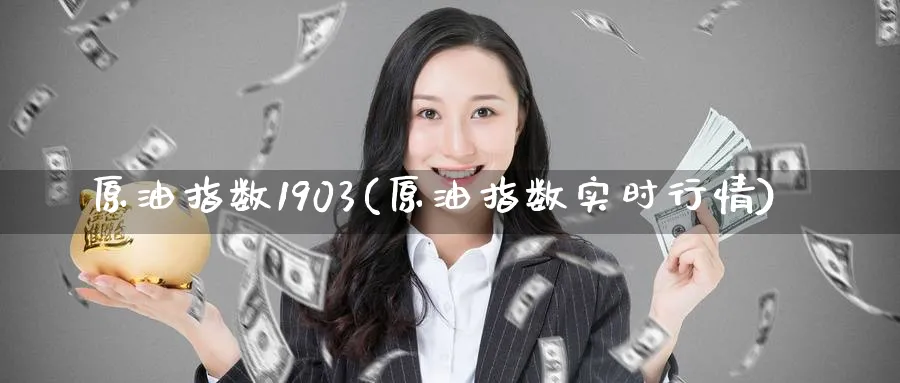 原油指数1903(原油指数实时行情)_https://www.nyyysy.com_期货平台_第1张