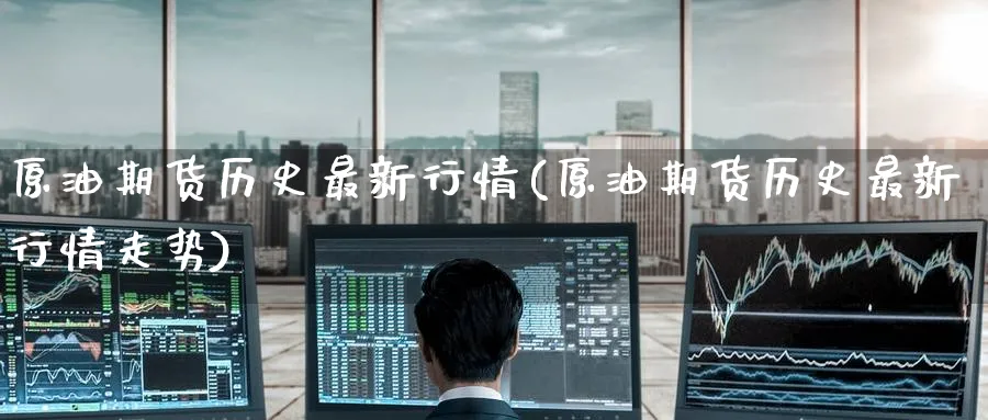 原油期货历史最新行情(原油期货历史最新行情走势)_https://www.nyyysy.com_期货分析_第1张