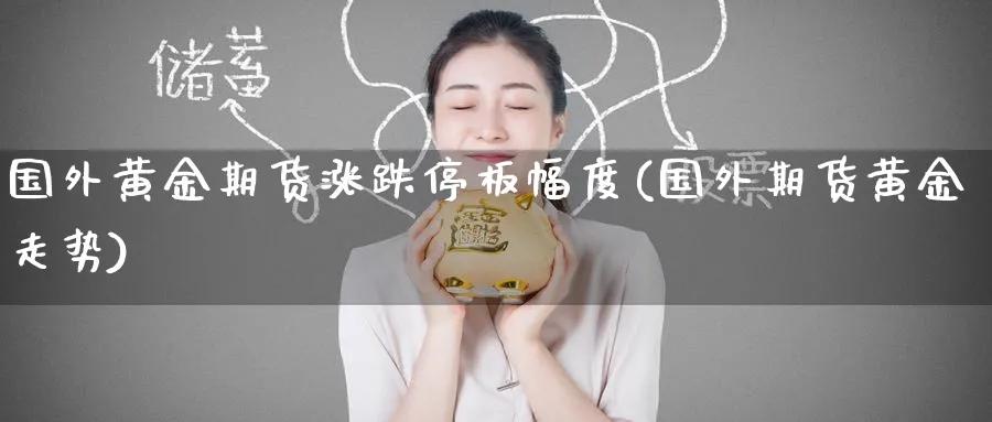 国外黄金期货涨跌停板幅度(国外期货黄金走势)_https://www.nyyysy.com_期货直播_第1张