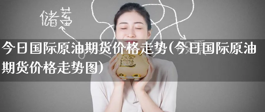 今日国际原油期货价格走势(今日国际原油期货价格走势图)_https://www.nyyysy.com_期货行情_第1张