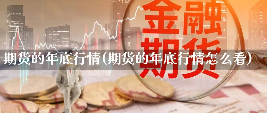 期货的年底行情(期货的年底行情怎么看)_https://www.nyyysy.com_期货分析_第1张