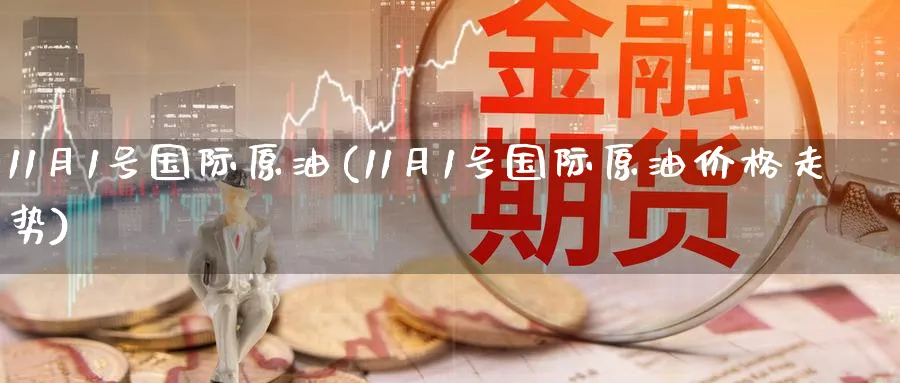 11月1号国际原油(11月1号国际原油价格走势)_期货喊单_第1张_南严期货 11月1号国际原油(11月1号国际原油价格走势)_https://www.nyyysy.com_期货喊单_第1张