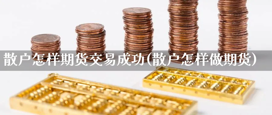散户怎样期货交易成功(散户怎样做期货)_https://www.nyyysy.com_期货平台_第1张