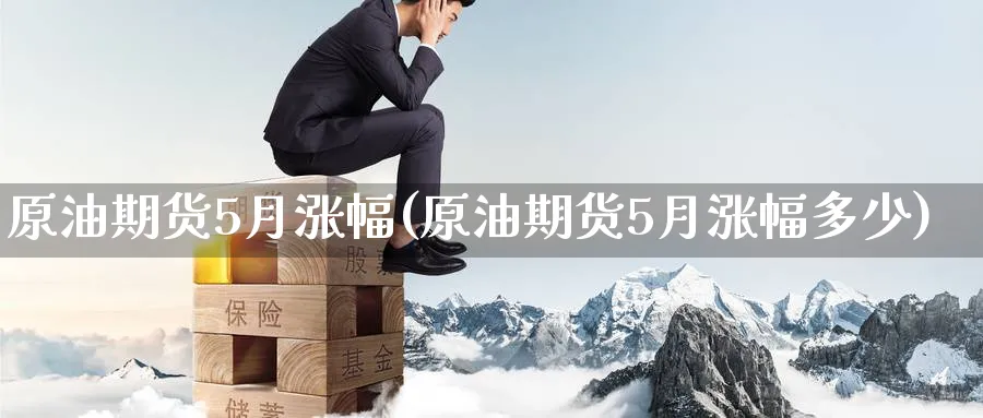 原油期货5月涨幅(原油期货5月涨幅多少)_https://www.nyyysy.com_期货喊单_第1张
