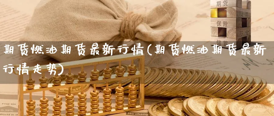 期货燃油期货最新行情(期货燃油期货最新行情走势)_https://www.nyyysy.com_期货喊单_第1张