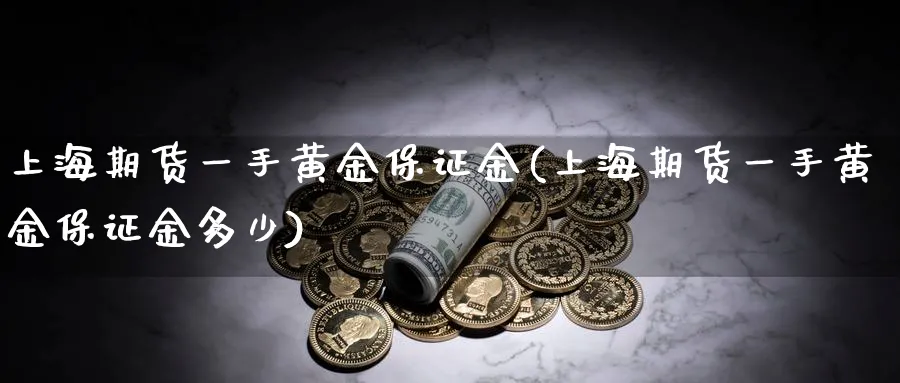 上海期货一手黄金保证金(上海期货一手黄金保证金多少)_https://www.nyyysy.com_期货市场_第1张