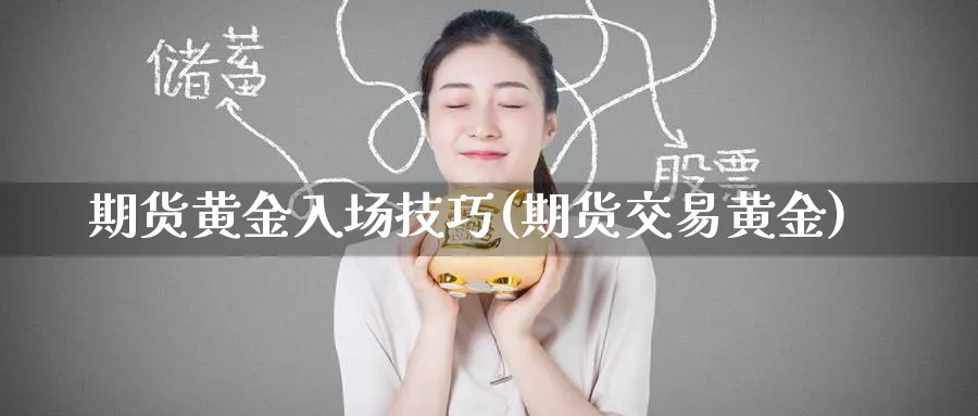 期货黄金入场技巧(期货交易黄金)_https://www.nyyysy.com_期货直播_第1张