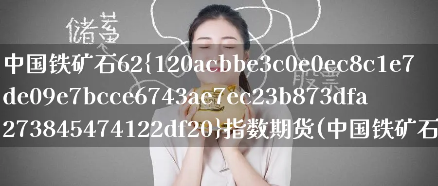 中国铁矿石62%指数期货(中国铁矿石期货价格)_https://www.nyyysy.com_期货平台_第1张