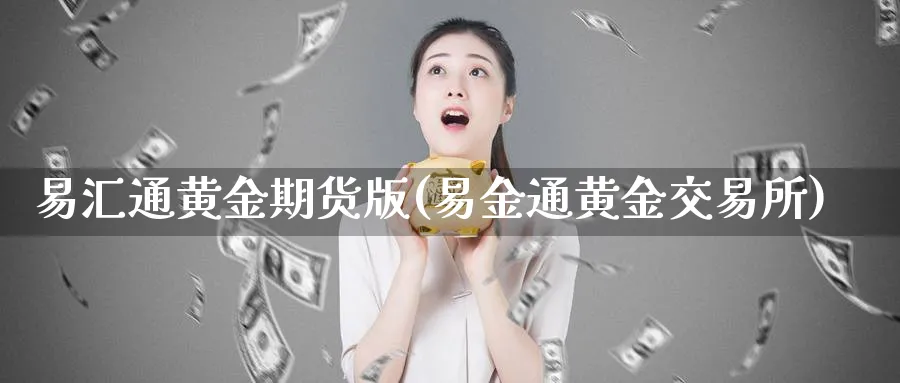 易汇通黄金期货版(易金通黄金交易所)_https://www.nyyysy.com_期货市场_第1张