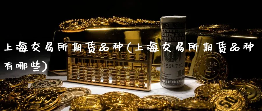 上海交易所期货品种(上海交易所期货品种有哪些)_https://www.nyyysy.com_期货喊单_第1张