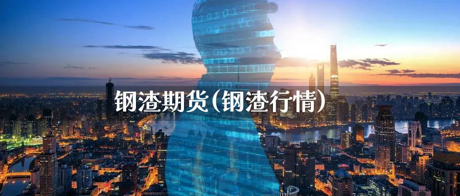 钢渣期货(钢渣行情)_https://www.nyyysy.com_期货分析_第1张
