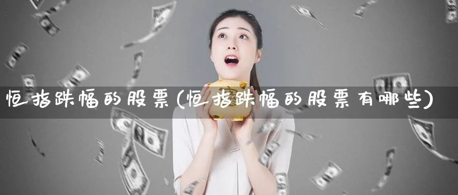 恒指跌幅的股票(恒指跌幅的股票有哪些)_期货喊单_第1张_南严期货 恒指跌幅的股票(恒指跌幅的股票有哪些)_https://www.nyyysy.com_期货喊单_第1张