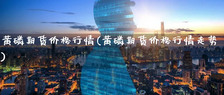 黄磷期货价格行情(黄磷期货价格行情走势)_期货直播_第1张_南严期货 黄磷期货价格行情(黄磷期货价格行情走势)_https://www.nyyysy.com_期货直播_第1张