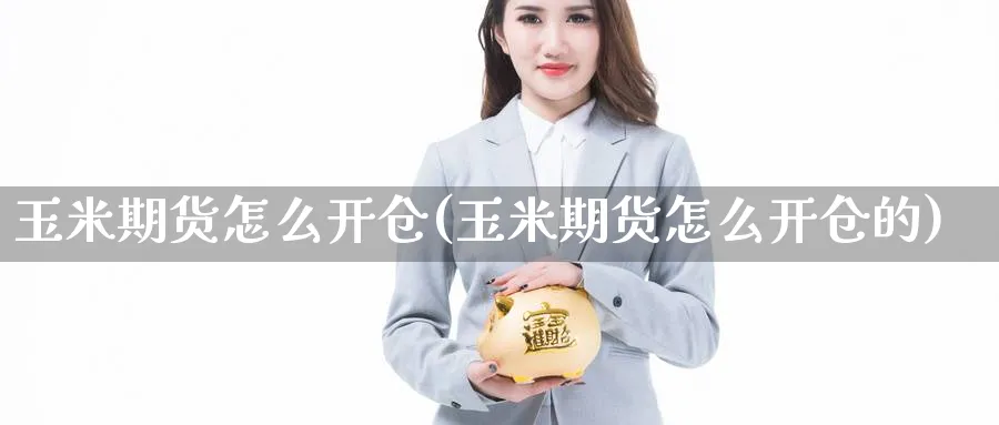 玉米期货怎么开仓(玉米期货怎么开仓的)_https://www.nyyysy.com_期货市场_第1张