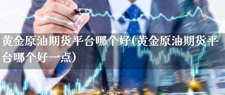 黄金原油期货平台哪个好(黄金原油期货平台哪个好一点)_https://www.nyyysy.com_期货喊单_第1张