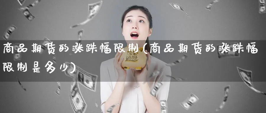 商品期货的涨跌幅限制(商品期货的涨跌幅限制是多少)_https://www.nyyysy.com_期货直播_第1张