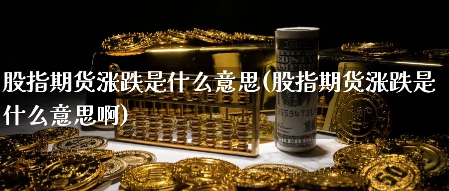 股指期货涨跌是什么意思(股指期货涨跌是什么意思啊)_期货市场_第1张_南严期货 股指期货涨跌是什么意思(股指期货涨跌是什么意思啊)_https://www.nyyysy.com_期货市场_第1张